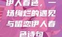 伊人春色，一场绚烂的遇见与留恋伊人春色诗句