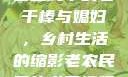 老农民里的老干棒媳妇人物介绍
老农民中的老干棒与媳妇，乡村生活的缩影老农民里的老干棒媳妇人物介绍电影