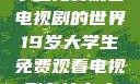 探索19岁大学生免费观看电视剧的世界19岁大学生免费观看电视剧有什么人与