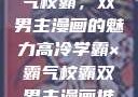 高冷学霸与霸气校霸，双男主漫画的魅力高冷学霸×霸气校霸双男主漫画推荐