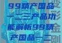 探索中国制造业的精髓，99精产国品一二三产品功能解析99精产国品一二三产品功能介绍