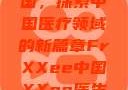 Frxxee中国，探索中国医疗领域的新篇章FrXXee中国XXee医生深喉