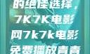 免费观看电影的绝佳选择，7K7K电影网7k7k电影免费播放青青草原