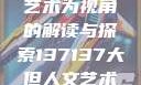 探索人文艺术的无限可能，以大但人文艺术为视角的解读与探索137137大但人文艺术71集 696969大但人文艺术