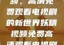 探索妖精视频，高清免费观看电视剧的新世界妖精视频免费高清观看电视剧大全集
