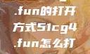 探索51cg4.fun的打开方式51cg4.fun怎么打开5