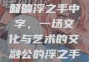 公的浮之手中字，探索与解读
公的浮之手中字，一场文化与艺术的交融公的浮之手中日剧免费观看