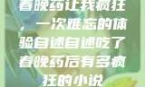 春晚药让我疯狂，一次难忘的体验自述自述吃了春晚药后有多疯狂的小说