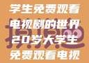 探索19岁大学生免费观看电视剧的世界20岁大学生免费观看电视剧