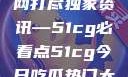 揭秘今日吃瓜热门大瓜，一网打尽独家资讯—51cg必看点51cg今日吃瓜热门大瓜必看最新莫里秀