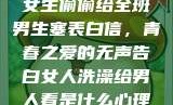 女生偷偷给全班男生塞表白信，青春之爱的无声告白女人洗澡给男人看是什么心理