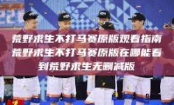 荒野求生不打马赛原版观看指南荒野求生不打马赛原版在哪能看到荒野求生无删减版