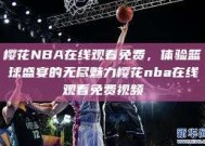 樱花NBA在线观看免费，体验篮球盛宴的无尽魅力樱花nba在线观看免费视频