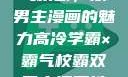 高冷学霸与霸气校霸，双男主漫画的魅力高冷学霸×霸气校霸双男主漫画推荐