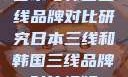 日本与韩国三线品牌对比研究日本三线和韩国三线品牌对比视频