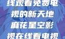 探索麻花星空影视，在线观看免费电视的新天地麻花星空影视在线看电视免费版 不装饰你的梦
