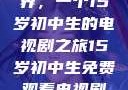 探索影视世界，一个15岁初中生的电视剧之旅15岁初中生免费观看电视剧推荐