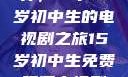 探索影视世界，一个15岁初中生的电视剧之旅15岁初中生免费观看电视剧推荐