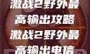 激战2野外最高输出攻略激战2野外最高输出电信