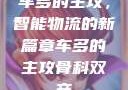 车多的主攻，智能物流的新篇章车多的主攻骨科双产