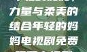年轻的妈妈，力量与柔美的结合年轻的妈妈电视剧免费观看电视剧