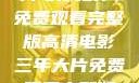 三年时光，大片与你相伴，免费观看完整版高清电影三年大片免费观看完整版高清爱奇艺