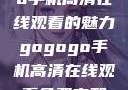 探索gogogo手机高清在线观看的魅力gogogo手机高清在线观看免费完整国语版