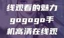 探索gogogo手机高清在线观看的魅力gogogo手机高清在线观看免费完整国语版