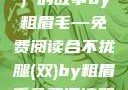 合不拢腿（双）的故事by粗眉毛—免费阅读合不拢腿(双)by粗眉毛免费阅读双男