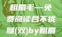 合不拢腿（双）的故事by粗眉毛—免费阅读合不拢腿(双)by粗眉毛免费阅读双男