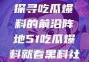 揭秘黑料社，探寻吃瓜爆料的前沿阵地51吃瓜爆料就看黑料社下载