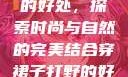 穿裙子打野的好处，探索时尚与自然的完美结合穿裙子打野的好处图片