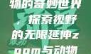 Zoom与动物的奇妙世界，探索视野的无限延伸zoom与动物zoom大全