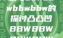 关于凸凸凹现象与bbwbbwbbwbbw的探讨凸凸凹BBWBBWBBWBBW视频