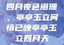 四月夜色阑珊，亭亭玉立间情已晚亭亭玉立四月天