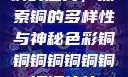 铜的魅力，探索铜的多样性与神秘色彩铜铜铜铜铜铜铜铜铜休休