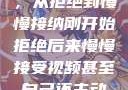 视频接受之旅，从拒绝到慢慢接纳刚开始拒绝后来慢慢接受视频甚至自己还主动起来