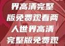 探索浪漫之旅，两人世界高清完整版免费观看两人世界高清完整版免费观看中文版下载安装