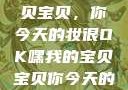 嘿，我的宝贝宝贝，你今天的妆很OK嘿我的宝贝宝贝你今天的妆很OK