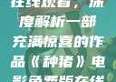 种猪电影免费在线观看，深度解析一部充满惊喜的作品《种猪》电影免费版在线观看