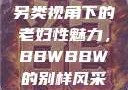 另类视角下的老妇性魅力，BBWBBW的别样风采