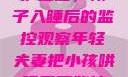 年轻夫妻的守护之道，孩子入睡后的监控观察年轻夫妻把小孩哄睡后开监控是什么意思