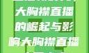 直播新时代，大胸襟直播的崛起与影响大胸襟直播人民出文