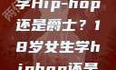 选择舞蹈之路，18岁女生学Hip-hop还是爵士？18岁女生学hiphop还是爵士 rapperdiss
