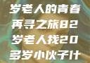跨越世代的友情，一位82岁老人的青春再寻之旅82岁老人找20多岁小伙子什么情况呢视频讲解