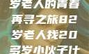 跨越世代的友情，一位82岁老人的青春再寻之旅82岁老人找20多岁小伙子什么情况呢视频讲解