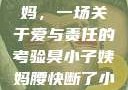臭小子与姨妈，一场关于爱与责任的考验臭小子姨妈腰快断了小说推文