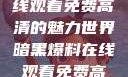 暗黑爆料，在线观看免费高清的魅力世界暗黑爆料在线观看免费高清版视频