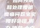 宝宝腰好会扭，如何预防和处理腰部疼痛问题宝宝腰好会扭,用力,使劲,大点声,疼,要警惕