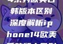 iPhone 14系列欧美日韩版本区别深度解析iphone14欧美日韩版本区别wa